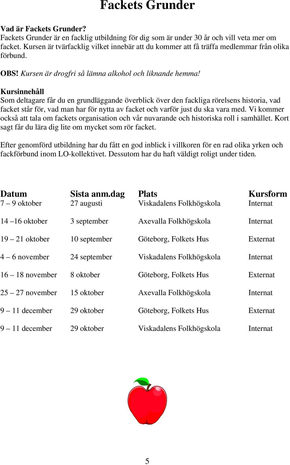 Kursinnehåll Som deltagare får du en grundläggande överblick över den fackliga rörelsens historia, vad facket står för, vad man har för nytta av facket och varför just du ska vara med.