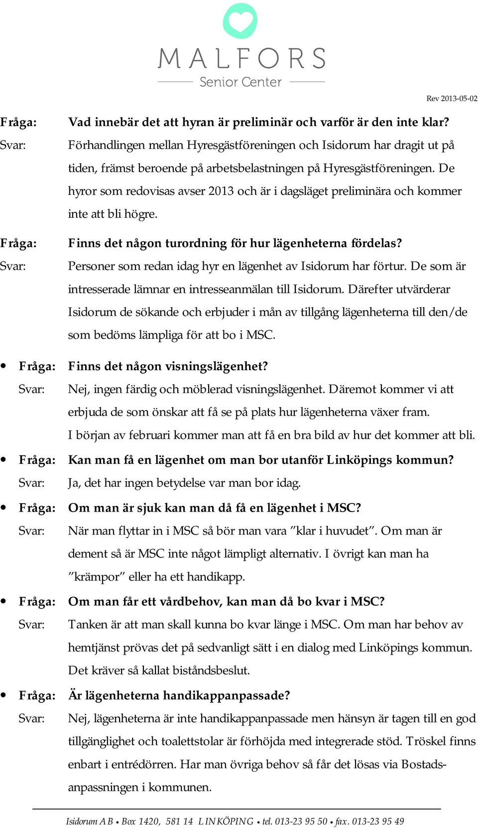 De hyror som redovisas avser 2013 och är i dagsläget preliminära och kommer inte att bli högre. Finns det någon turordning för hur lägenheterna fördelas?