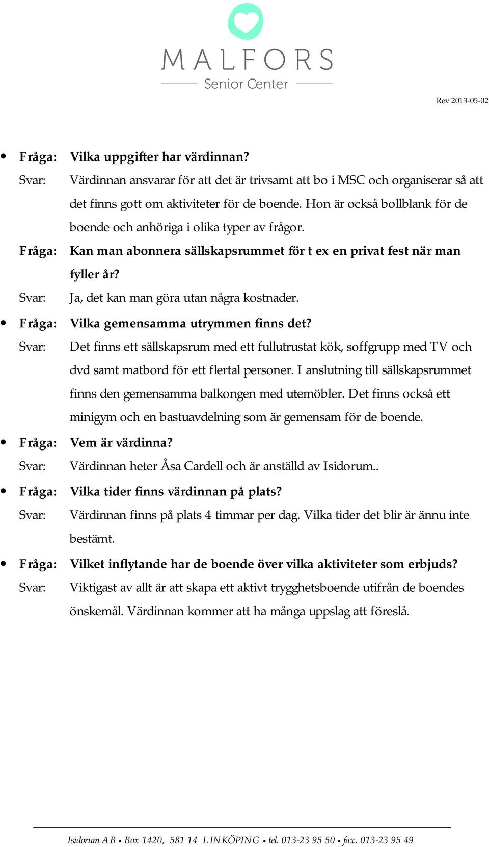Svar: Ja, det kan man göra utan några kostnader. Fråga: Vilka gemensamma utrymmen finns det?