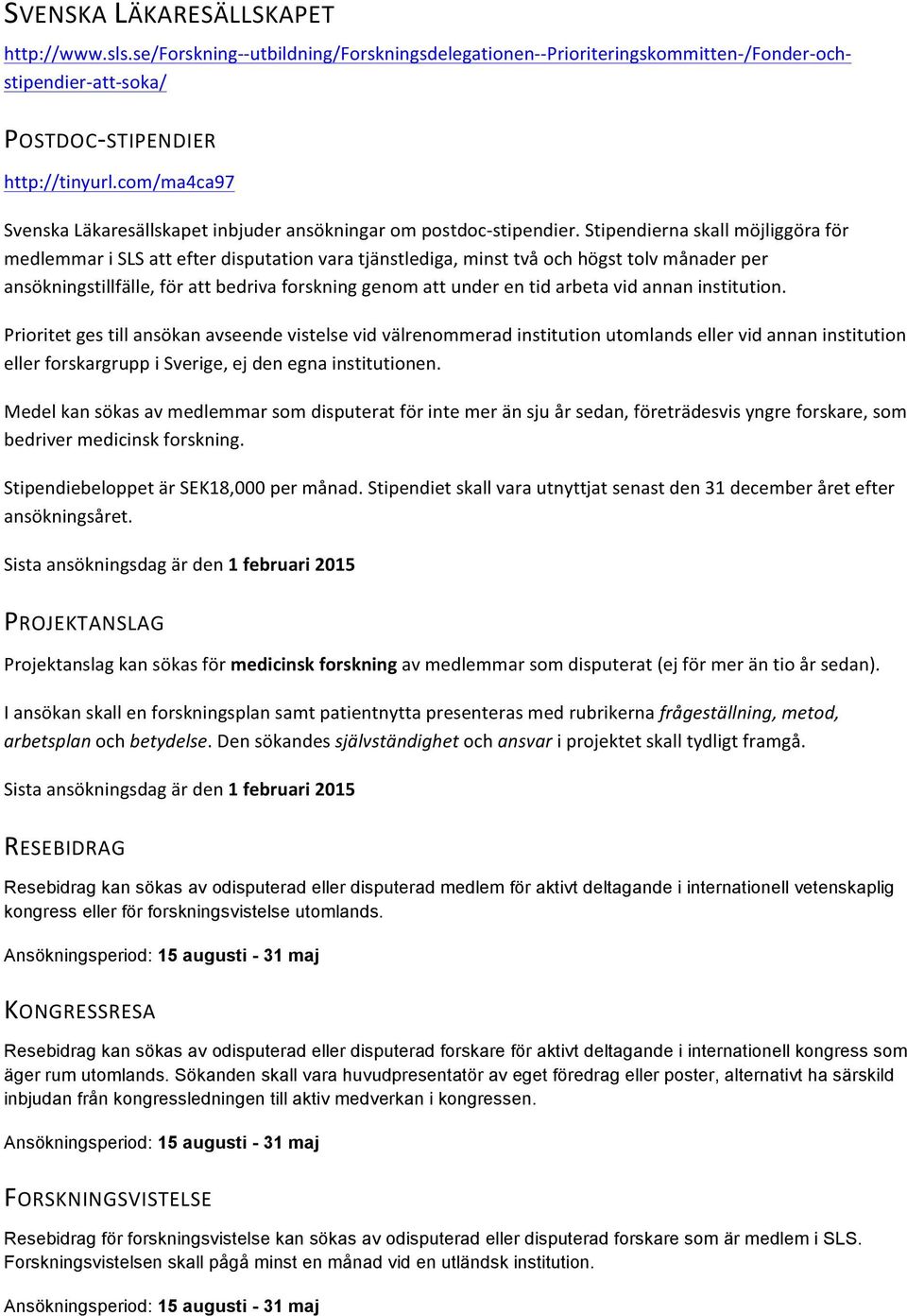 Stipendierna skall möjliggöra för medlemmar i SLS att efter disputation vara tjänstlediga, minst två och högst tolv månader per ansökningstillfälle, för att bedriva forskning genom att under en tid