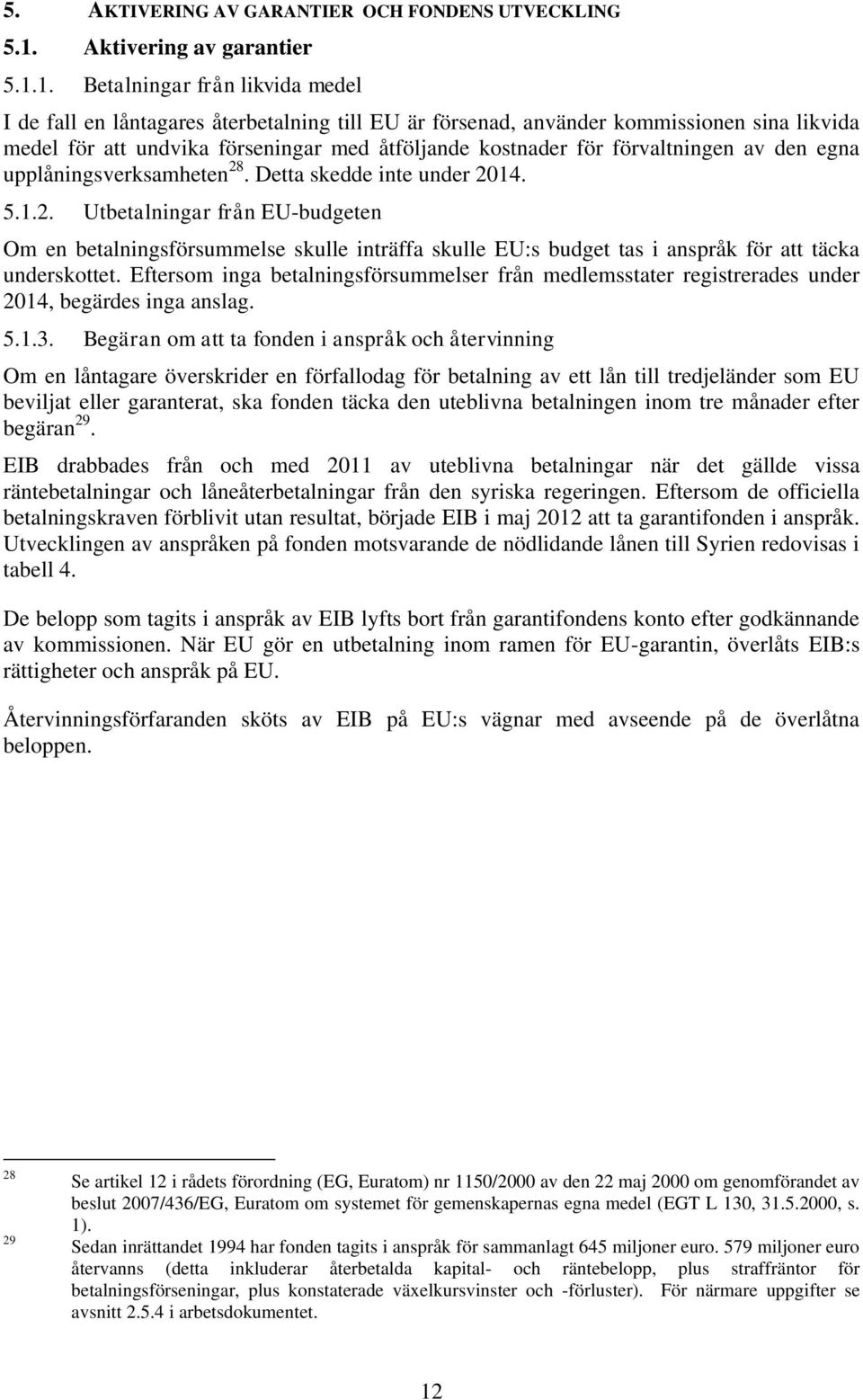 1. Betalningar från likvida medel I de fall en låntagares återbetalning till EU är försenad, använder kommissionen sina likvida medel för att undvika förseningar med åtföljande kostnader för