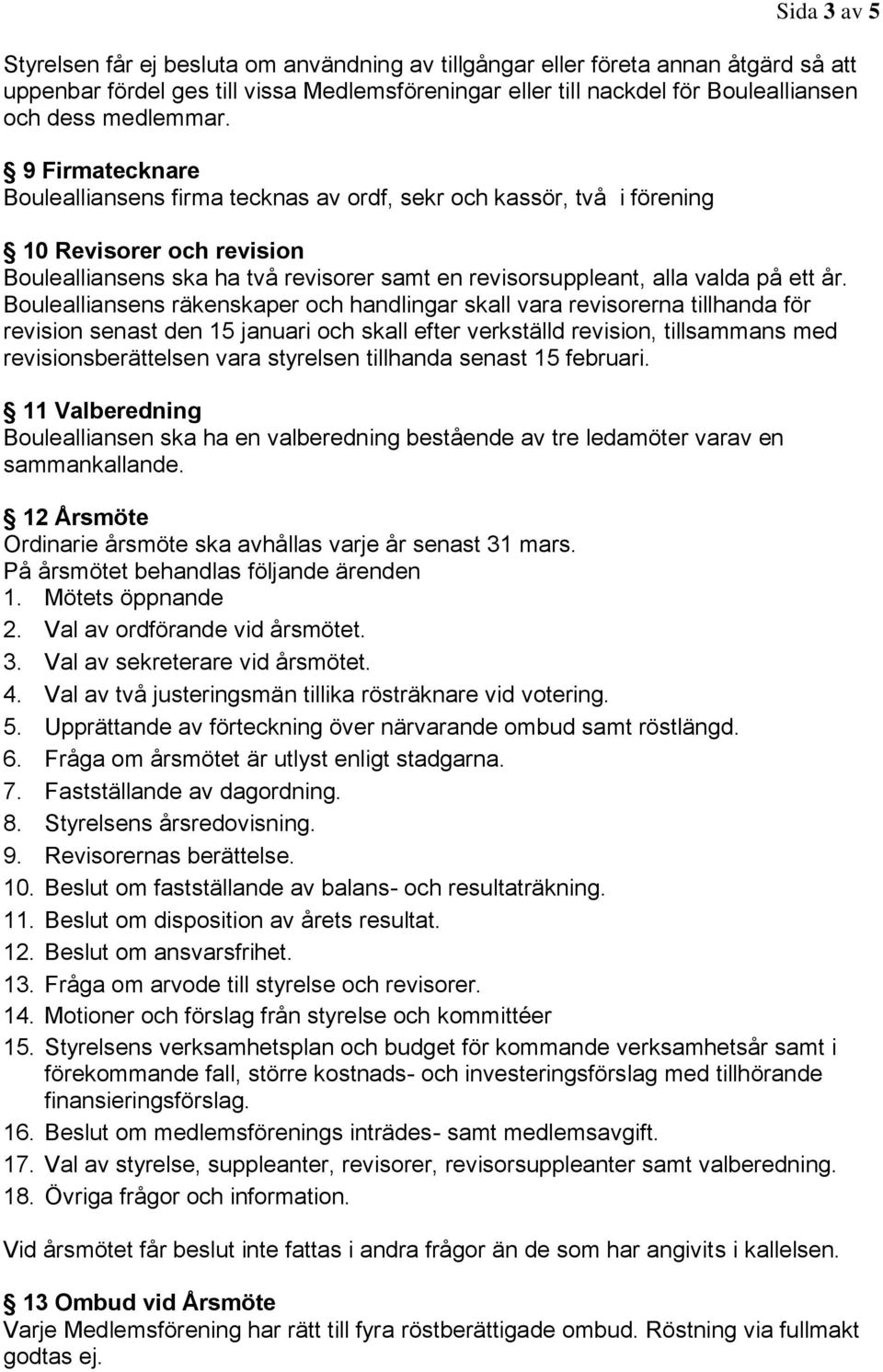 9 Firmatecknare Boulealliansens firma tecknas av ordf, sekr och kassör, två i förening 10 Revisorer och revision Boulealliansens ska ha två revisorer samt en revisorsuppleant, alla valda på ett år.