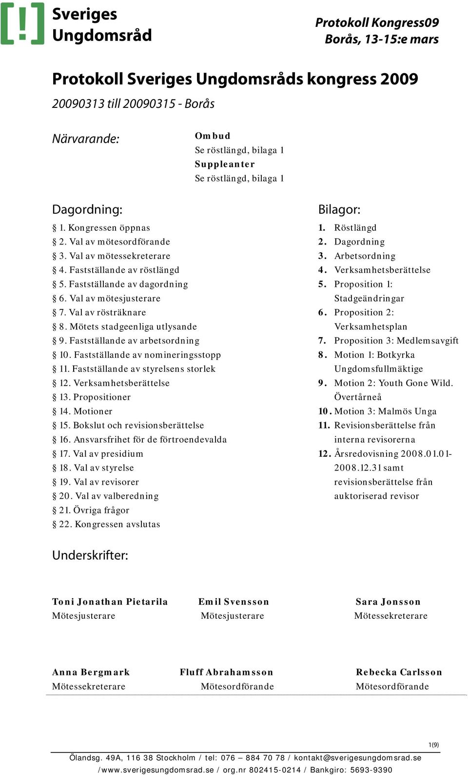 Fastställande av arbetsordning 10. Fastställande av nomineringsstopp 11. Fastställande av styrelsens storlek 12. Verksamhetsberättelse 13. Propositioner 14. Motioner 15.