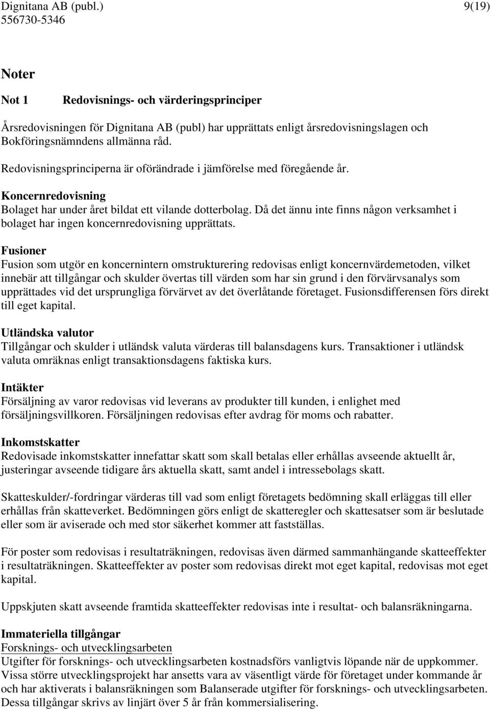 Då det ännu inte finns någon verksamhet i bolaget har ingen koncernredovisning upprättats.