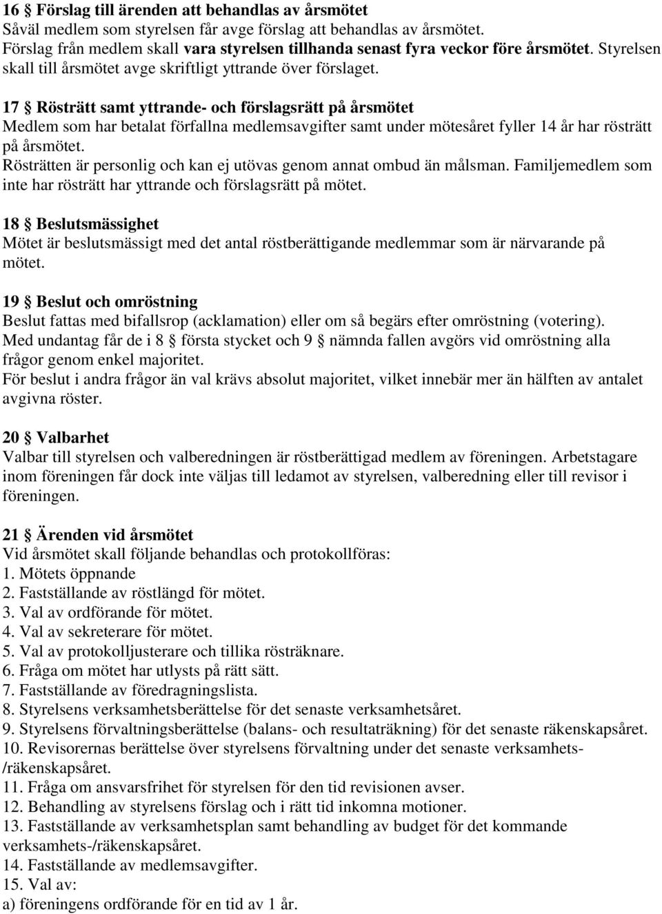 17 Rösträtt samt yttrande- och förslagsrätt på årsmötet Medlem som har betalat förfallna medlemsavgifter samt under mötesåret fyller 14 år har rösträtt på årsmötet.