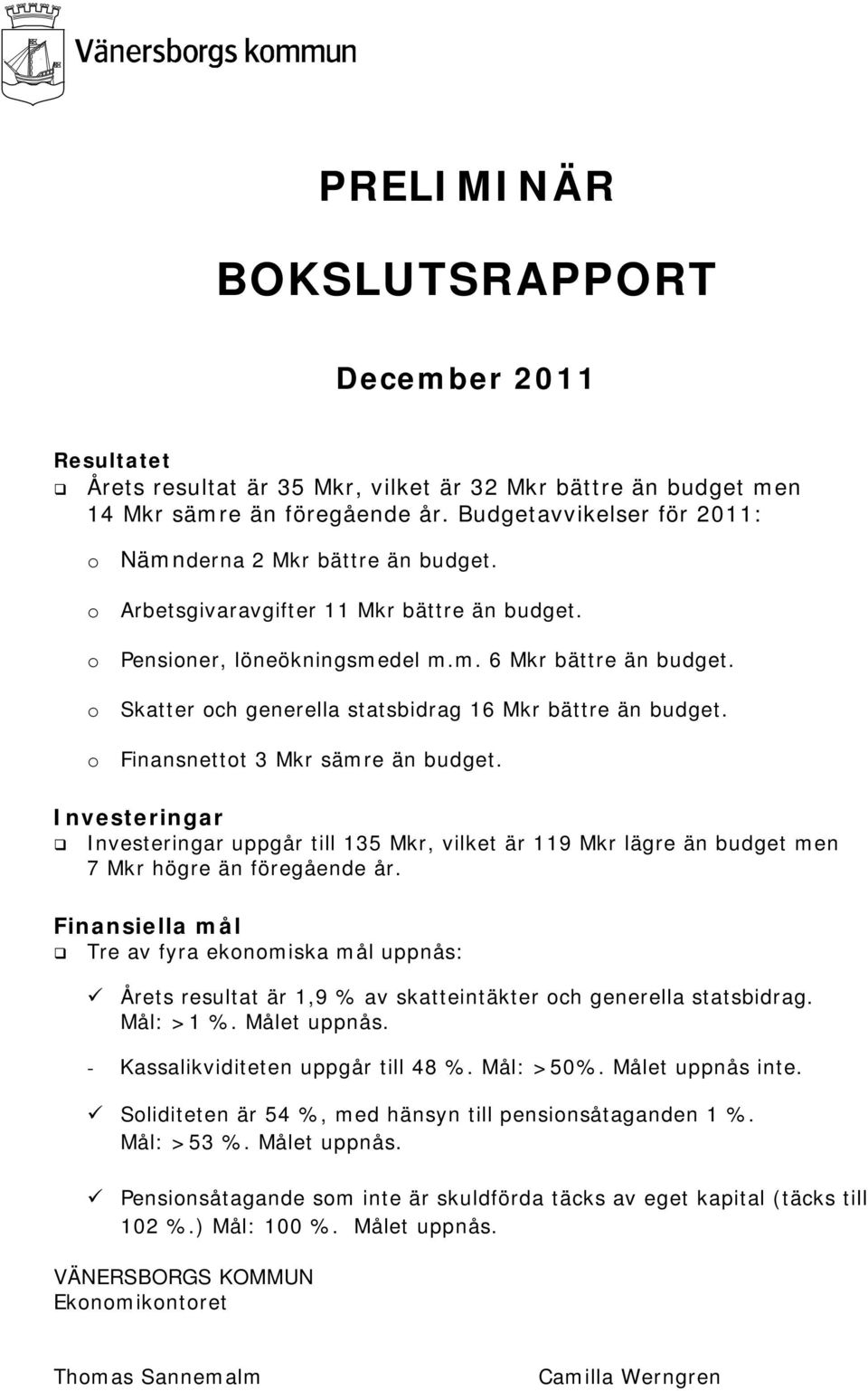 Skatter ch generella statsbidrag 16 Mkr bättre än budget. Finansnettt 3 Mkr sämre än budget.