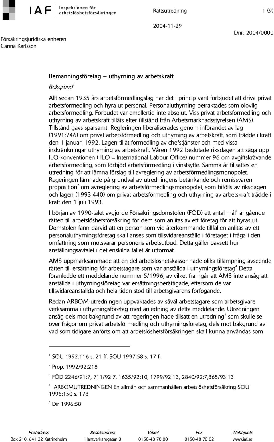 Viss privat arbetsförmedling och uthyrning av arbetskraft tilläts efter tillstånd från Arbetsmarknadsstyrelsen (AMS). Tillstånd gavs sparsamt.