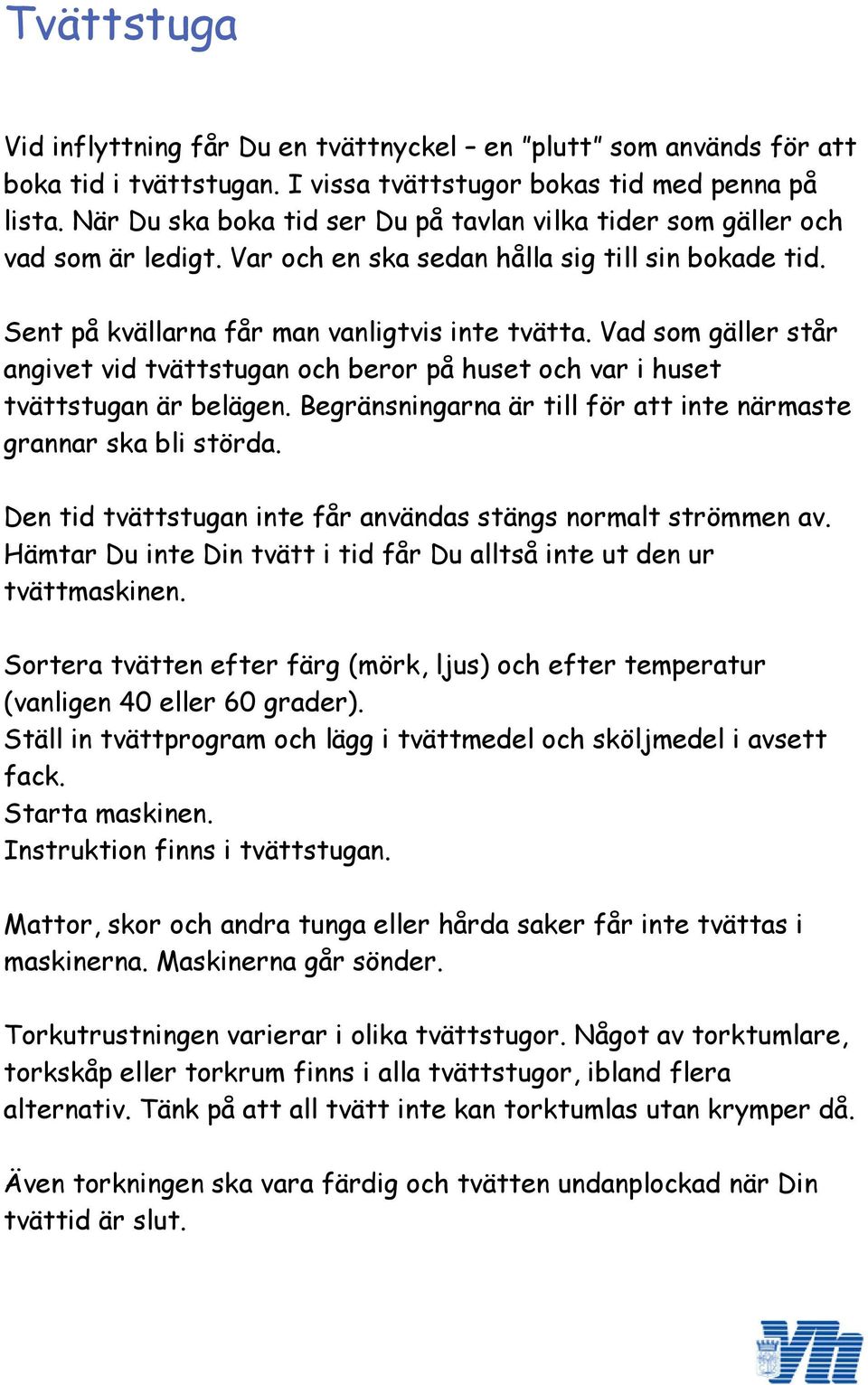 Vad som gäller står angivet vid tvättstugan och beror på huset och var i huset tvättstugan är belägen. Begränsningarna är till för att inte närmaste grannar ska bli störda.