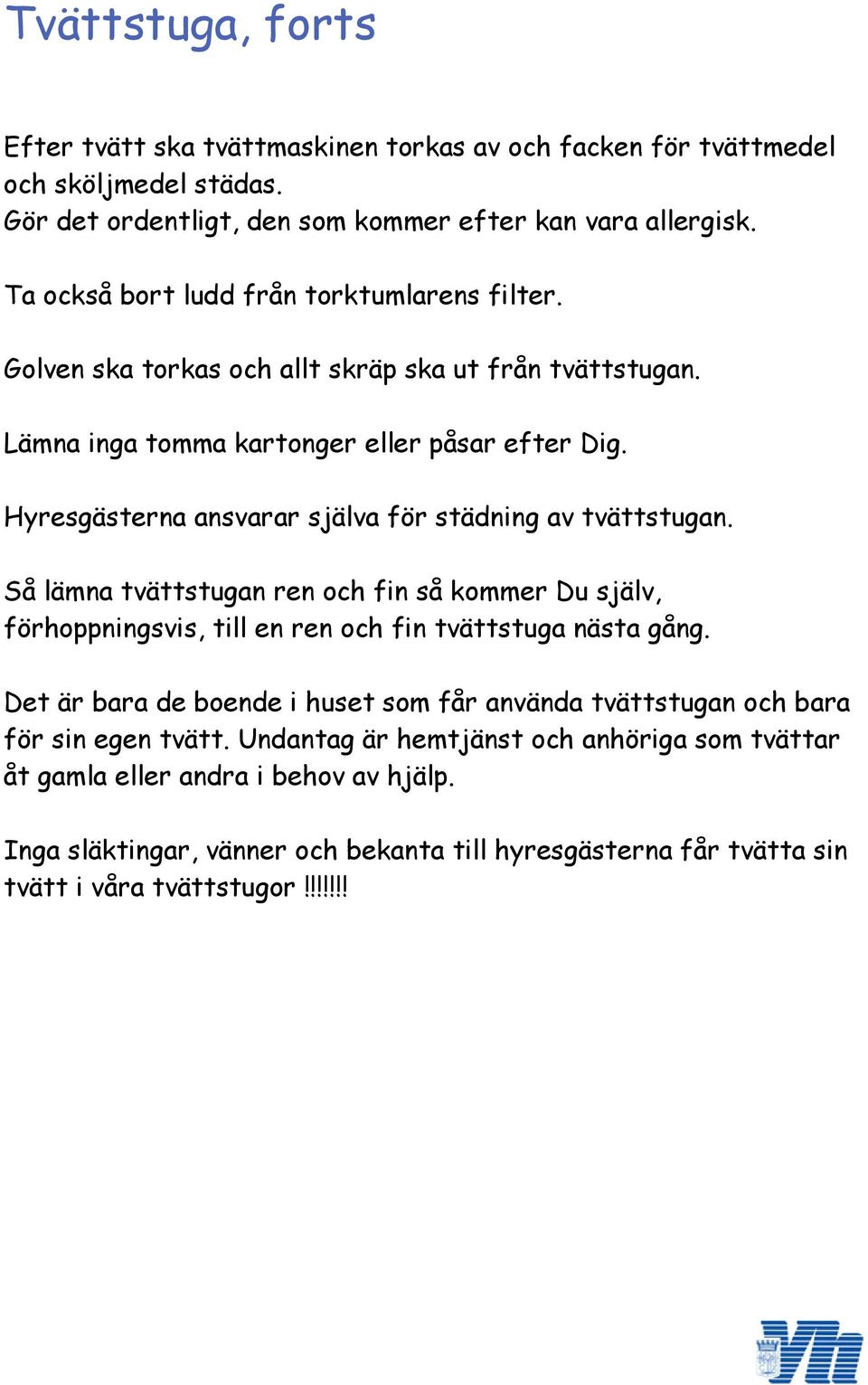 Hyresgästerna ansvarar själva för städning av tvättstugan. Så lämna tvättstugan ren och fin så kommer Du själv, förhoppningsvis, till en ren och fin tvättstuga nästa gång.