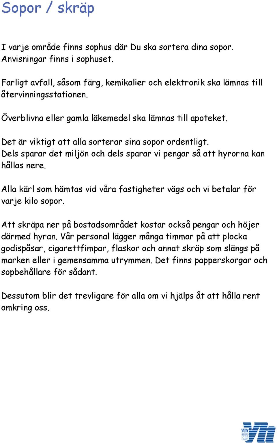 Alla kärl som hämtas vid våra fastigheter vägs och vi betalar för varje kilo sopor. Att skräpa ner på bostadsområdet kostar också pengar och höjer därmed hyran.