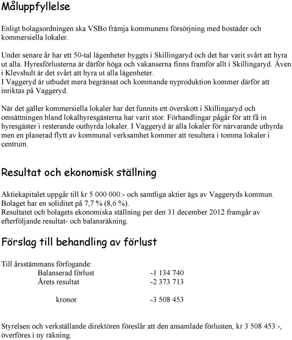 Även i Klevshult är det svårt att hyra ut alla lägenheter. I Vaggeryd är utbudet mera begränsat och kommande nyproduktion kommer därför att inriktas på Vaggeryd.