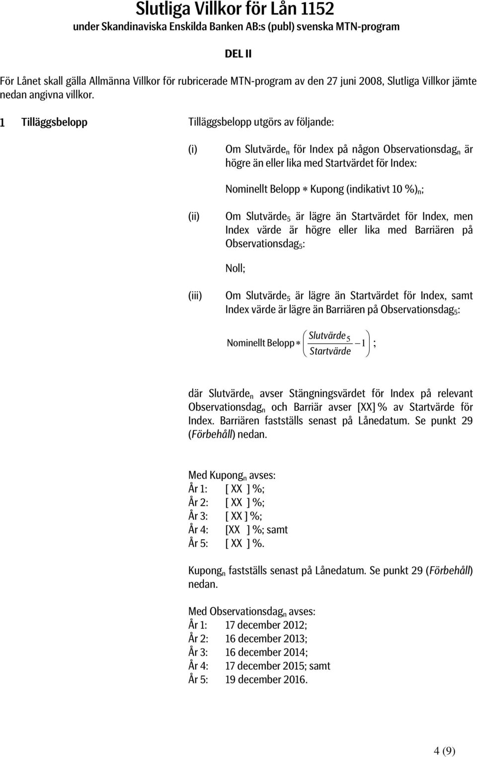 1 Tilläggsbelopp Tilläggsbelopp utgörs av följande: Om Slutvärde n för Index på någon Observationsdag n är högre än eller lika med Startvärdet för Index: Nominellt Belopp Kupong (indikativt 10 %) n ;