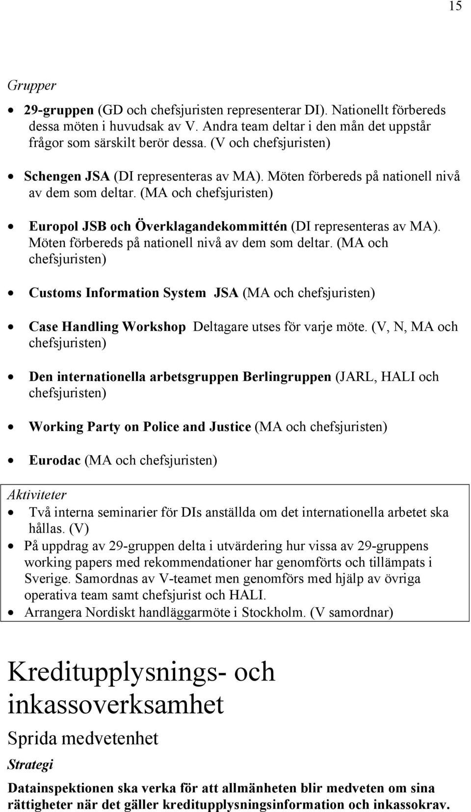 Möten förbereds på nationell nivå av dem som deltar. (MA och chefsjuristen) Customs Information System JSA (MA och chefsjuristen) Case Handling Workshop Deltagare utses för varje möte.