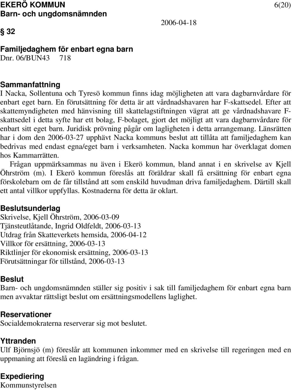 Efter att skattemyndigheten med hänvisning till skattelagstiftningen vägrat att ge vårdnadshavare F- skattsedel i detta syfte har ett bolag, F-bolaget, gjort det möjligt att vara dagbarnvårdare för