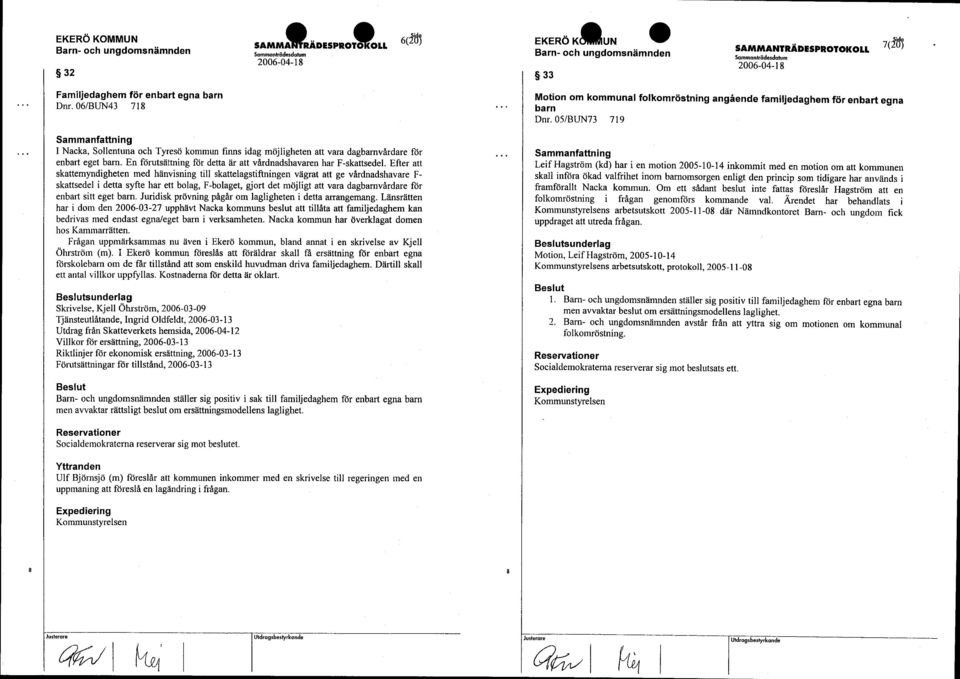 05/BUN73 719 I Nacka, Sollentuna och Tyresö kommun finns idag möjligheten att vara dagbarnvårdare för enbart eget barn. En förutsättning för detta är att vårdnadshavaren har F-skattsedel.