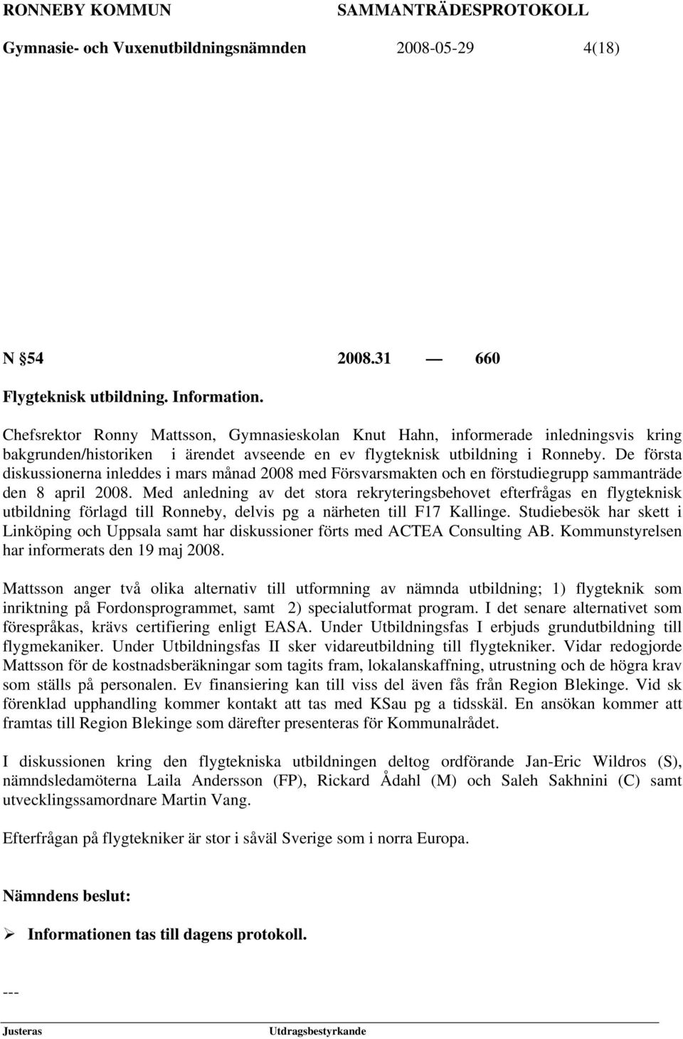 De första diskussionerna inleddes i mars månad 2008 med Försvarsmakten och en förstudiegrupp sammanträde den 8 april 2008.
