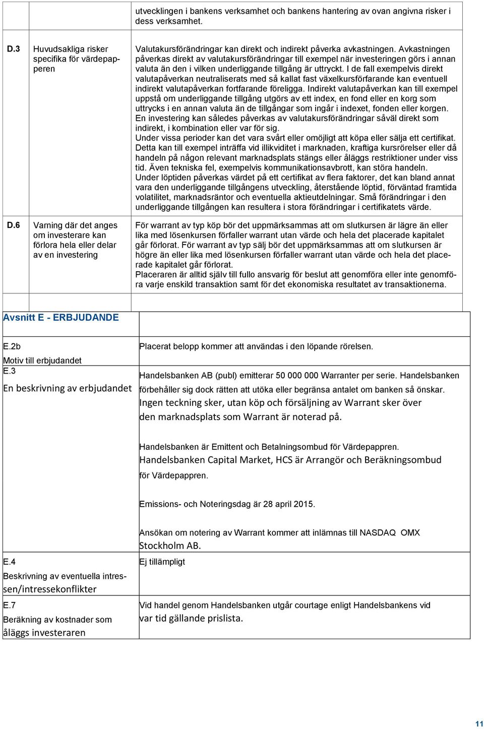 Avkastningen påverkas direkt av valutakursförändringar till exempel när investeringen görs i annan valuta än den i vilken underliggande tillgång är uttryckt.