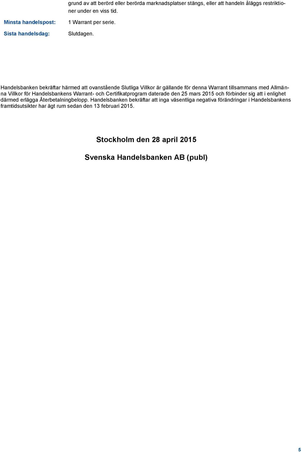 Handelsbanken bekräftar härmed att ovanstående Slutliga Villkor är gällande för denna Warrant tillsammans med Allmänna Villkor för Handelsbankens Warrant- och