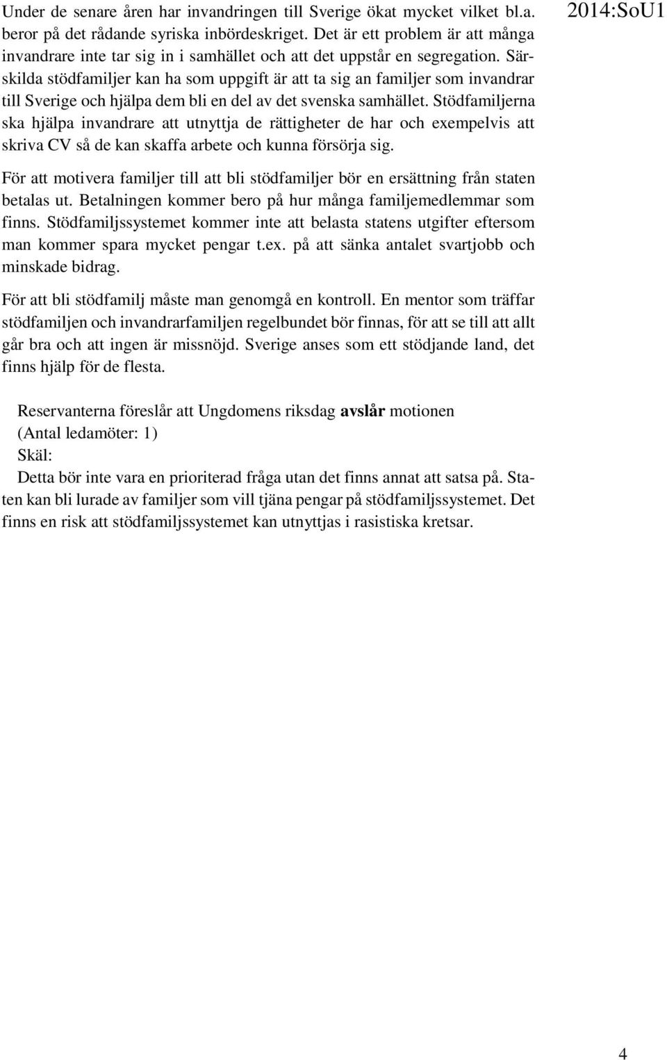 Särskilda stödfamiljer kan ha som uppgift är att ta sig an familjer som invandrar till Sverige och hjälpa dem bli en del av det svenska samhället.