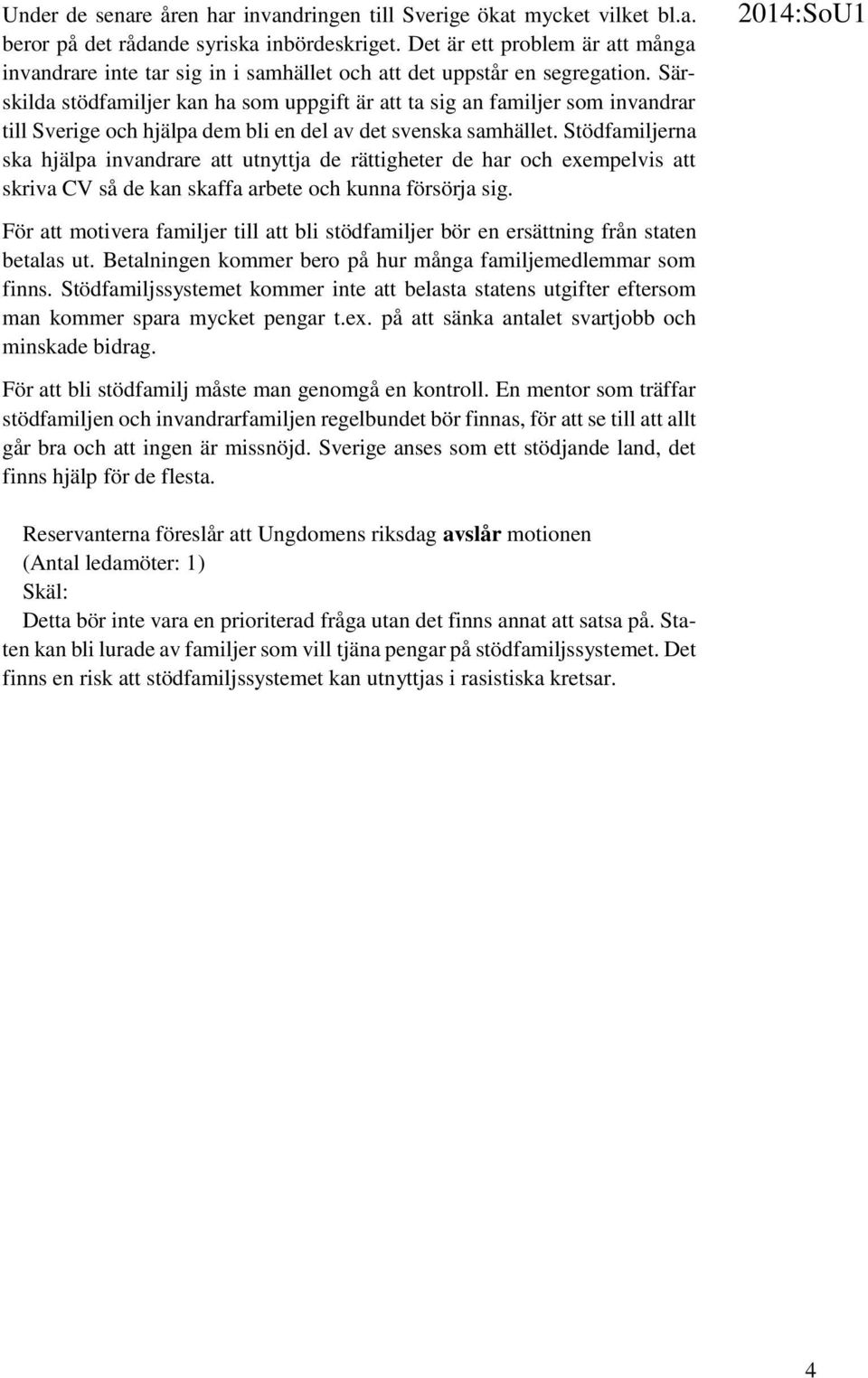 Särskilda stödfamiljer kan ha som uppgift är att ta sig an familjer som invandrar till Sverige och hjälpa dem bli en del av det svenska samhället.