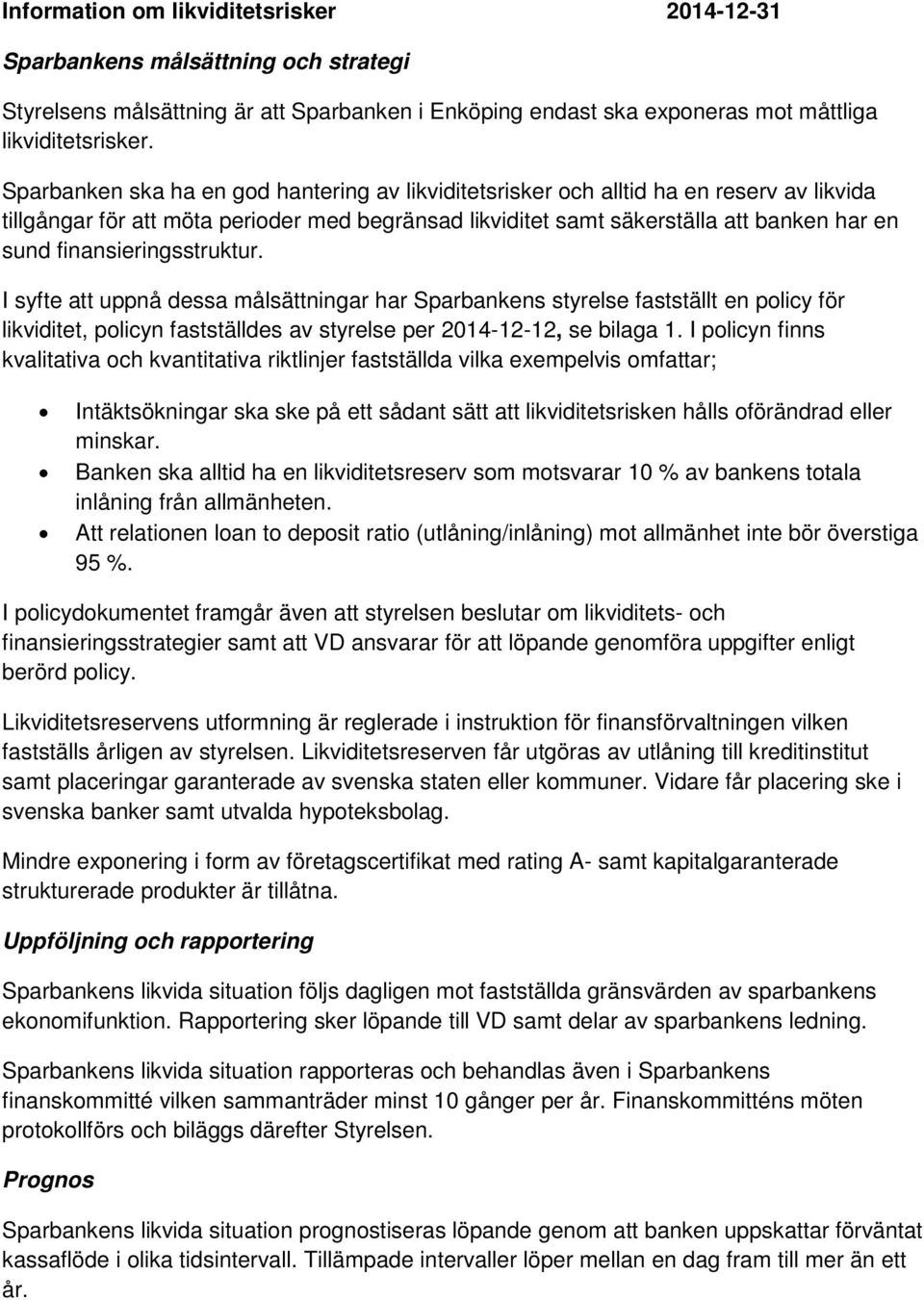 finansieringsstruktur. I syfte att uppnå dessa målsättningar har Sparbankens styrelse fastställt en policy för likviditet, policyn fastställdes av styrelse per 2014-12-12, se bilaga 1.