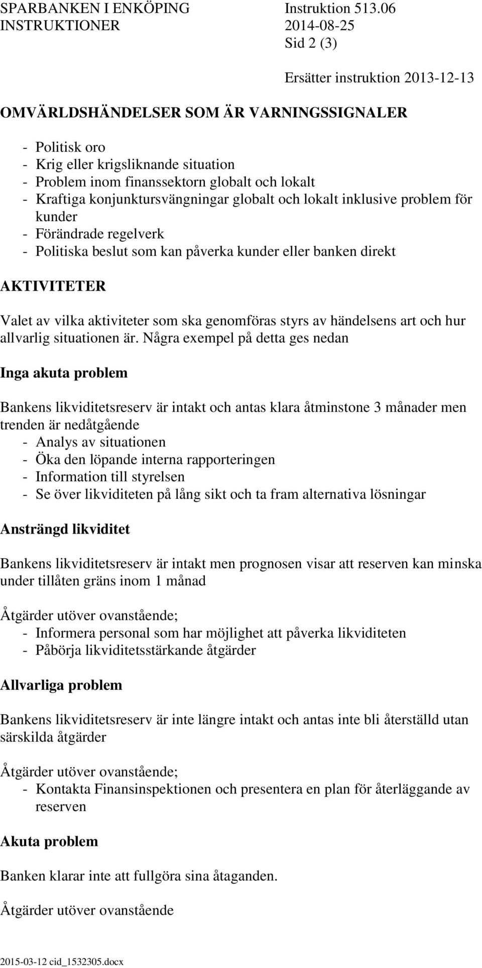 globalt och lokalt - Kraftiga konjunktursvängningar globalt och lokalt inklusive problem för kunder - Förändrade regelverk - Politiska beslut som kan påverka kunder eller banken direkt AKTIVITETER