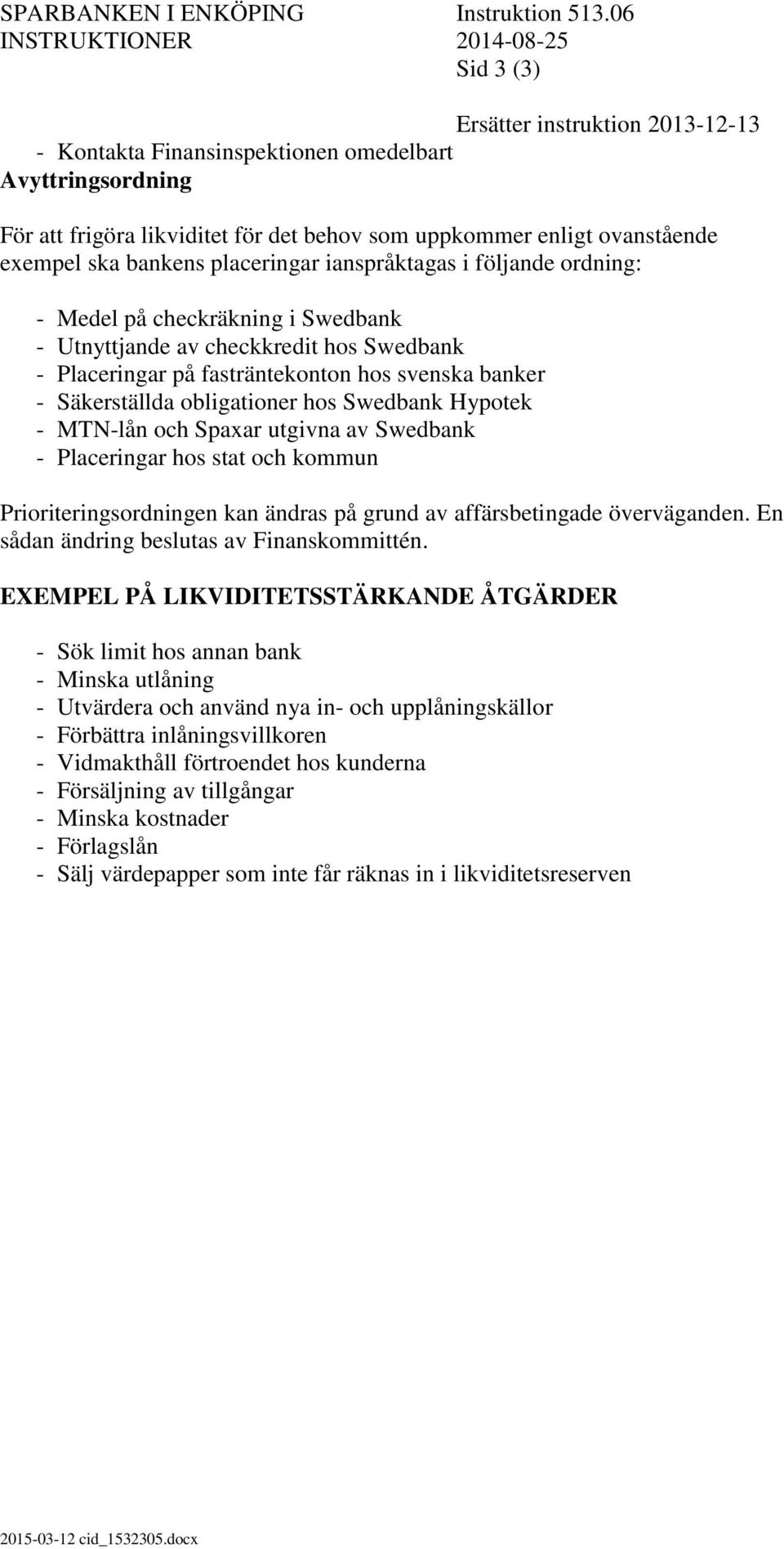 ovanstående exempel ska bankens placeringar ianspråktagas i följande ordning: - Medel på checkräkning i Swedbank - Utnyttjande av checkkredit hos Swedbank - Placeringar på fasträntekonton hos svenska