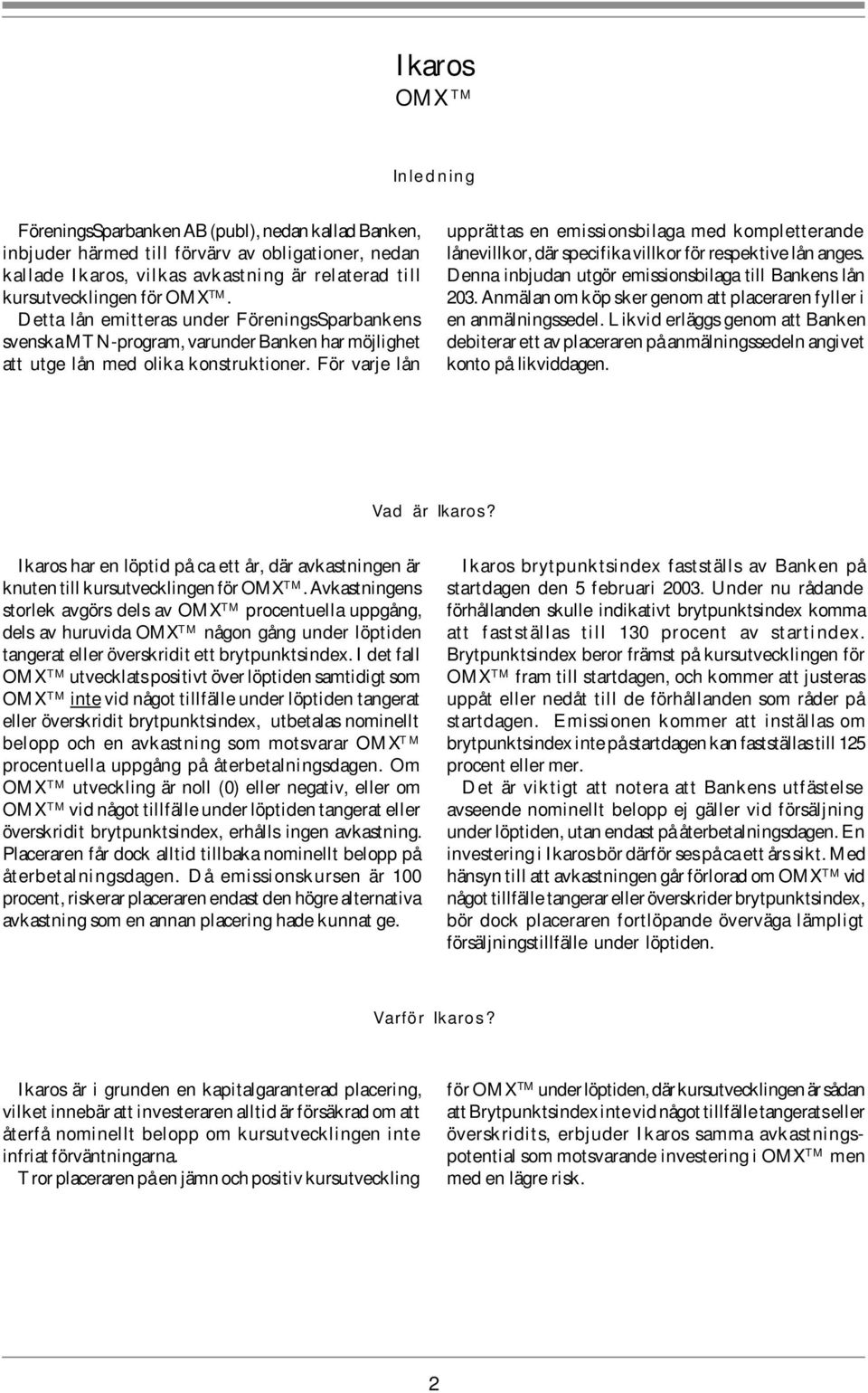 För varje lån upprättas en emissionsbilaga med kompletterande lånevillkor, där specifika villkor för respektive lån anges. Denna inbjudan utgör emissionsbilaga till Bankens lån 203.