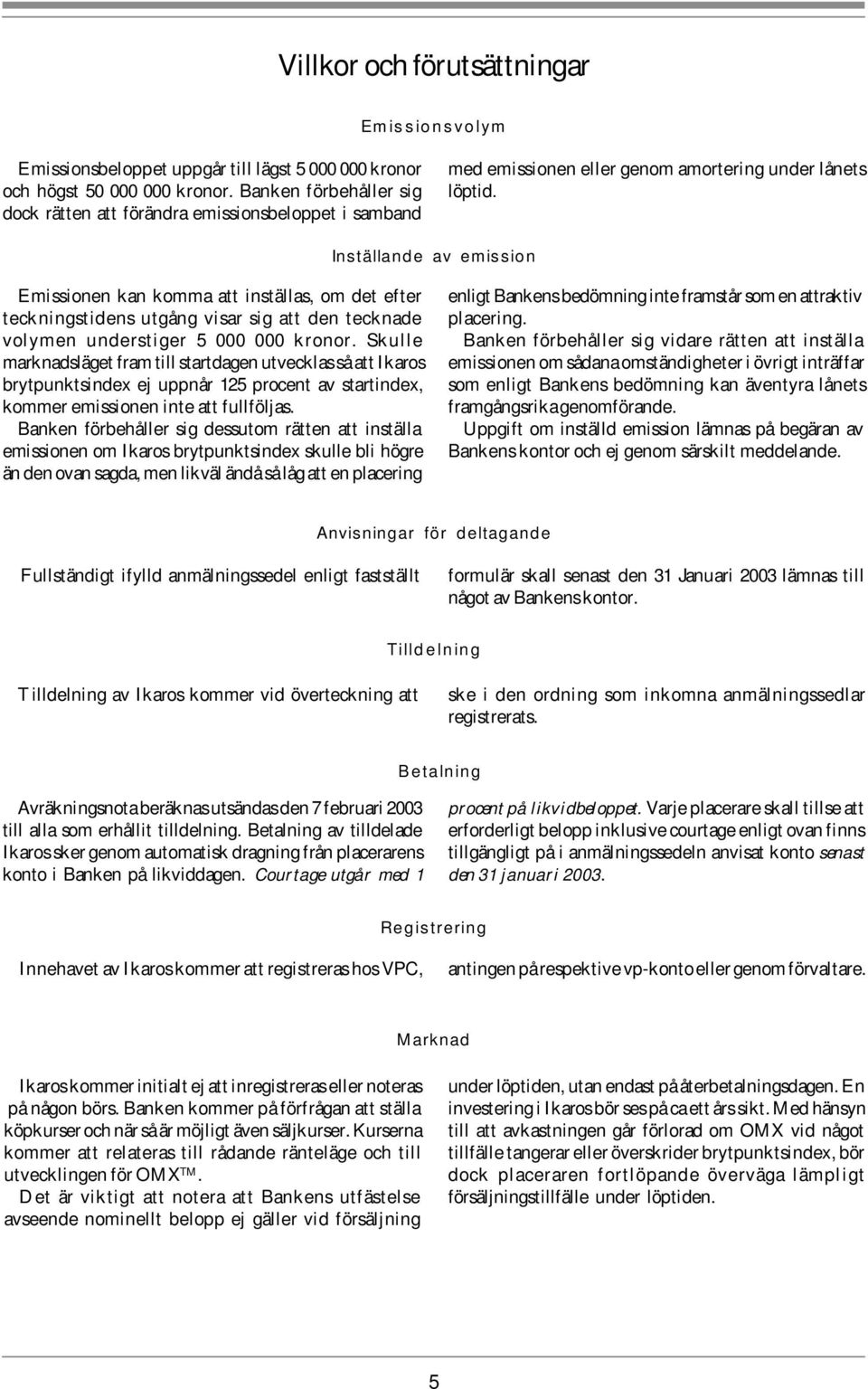 Inställande av emission Emissionen kan komma att inställas, om det efter teckningstidens utgång visar sig att den tecknade volymen understiger 5 000 000 kronor.