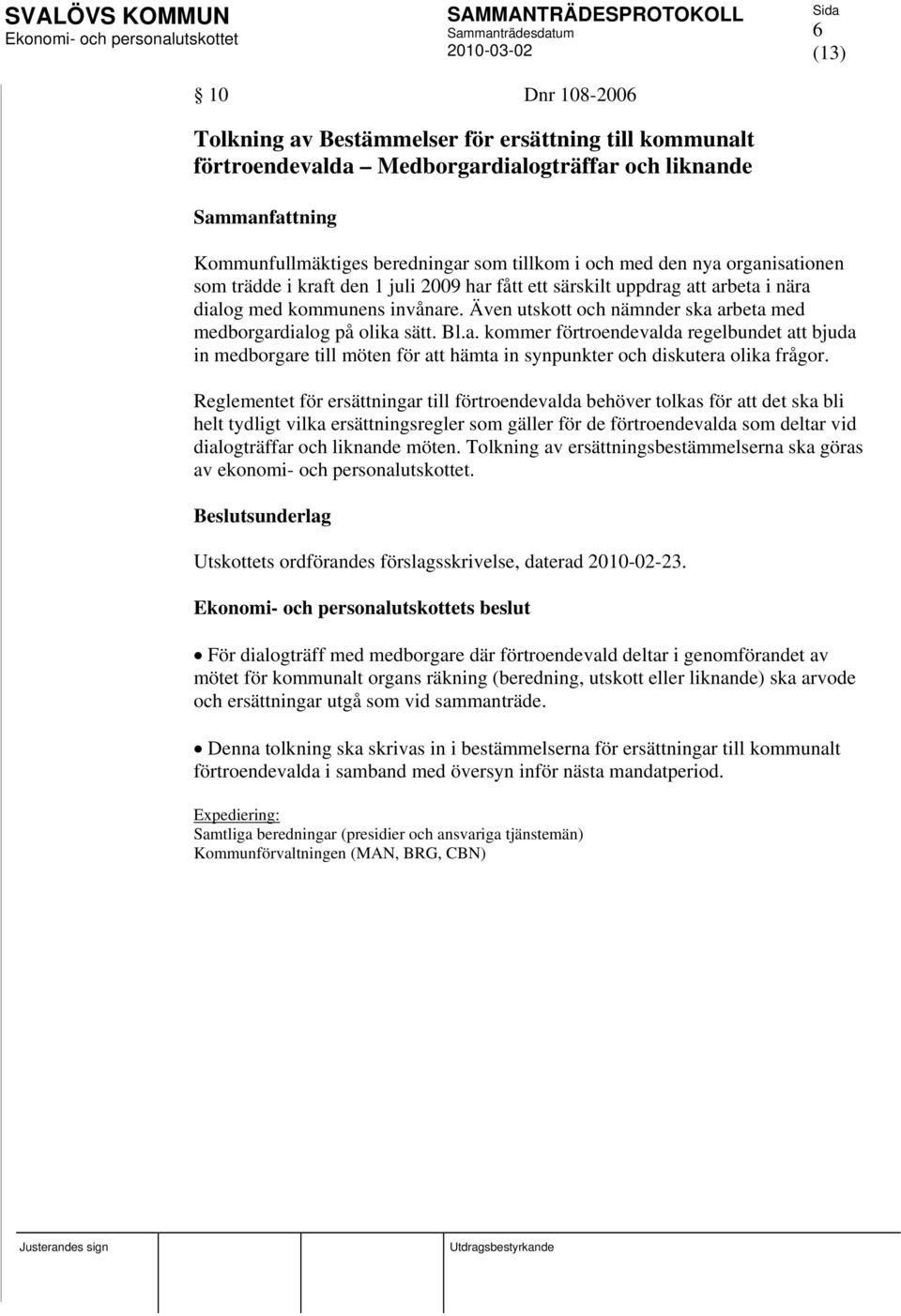 arbeta i nära dialog med kommunens invånare. Även utskott och nämnder ska arbeta med medborgardialog på olika sätt. Bl.a. kommer förtroendevalda regelbundet att bjuda in medborgare till möten för att hämta in synpunkter och diskutera olika frågor.