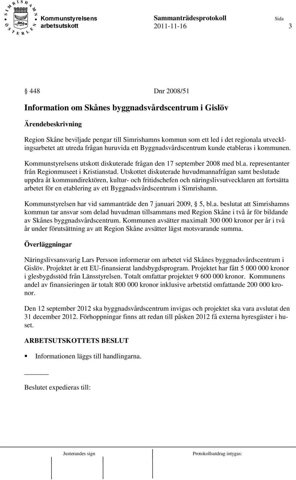 Utskottet diskuterade huvudmannafrågan samt beslutade uppdra åt kommundirektören, kultur- och fritidschefen och näringslivsutvecklaren att fortsätta arbetet för en etablering av ett