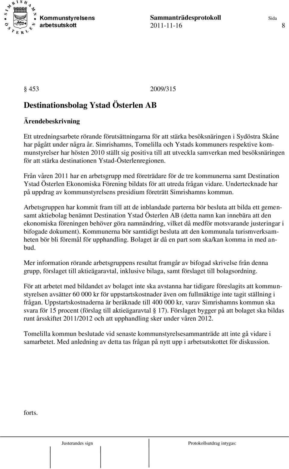 Ystad-Österlenregionen. Från våren 2011 har en arbetsgrupp med företrädare för de tre kommunerna samt Destination Ystad Österlen Ekonomiska Förening bildats för att utreda frågan vidare.