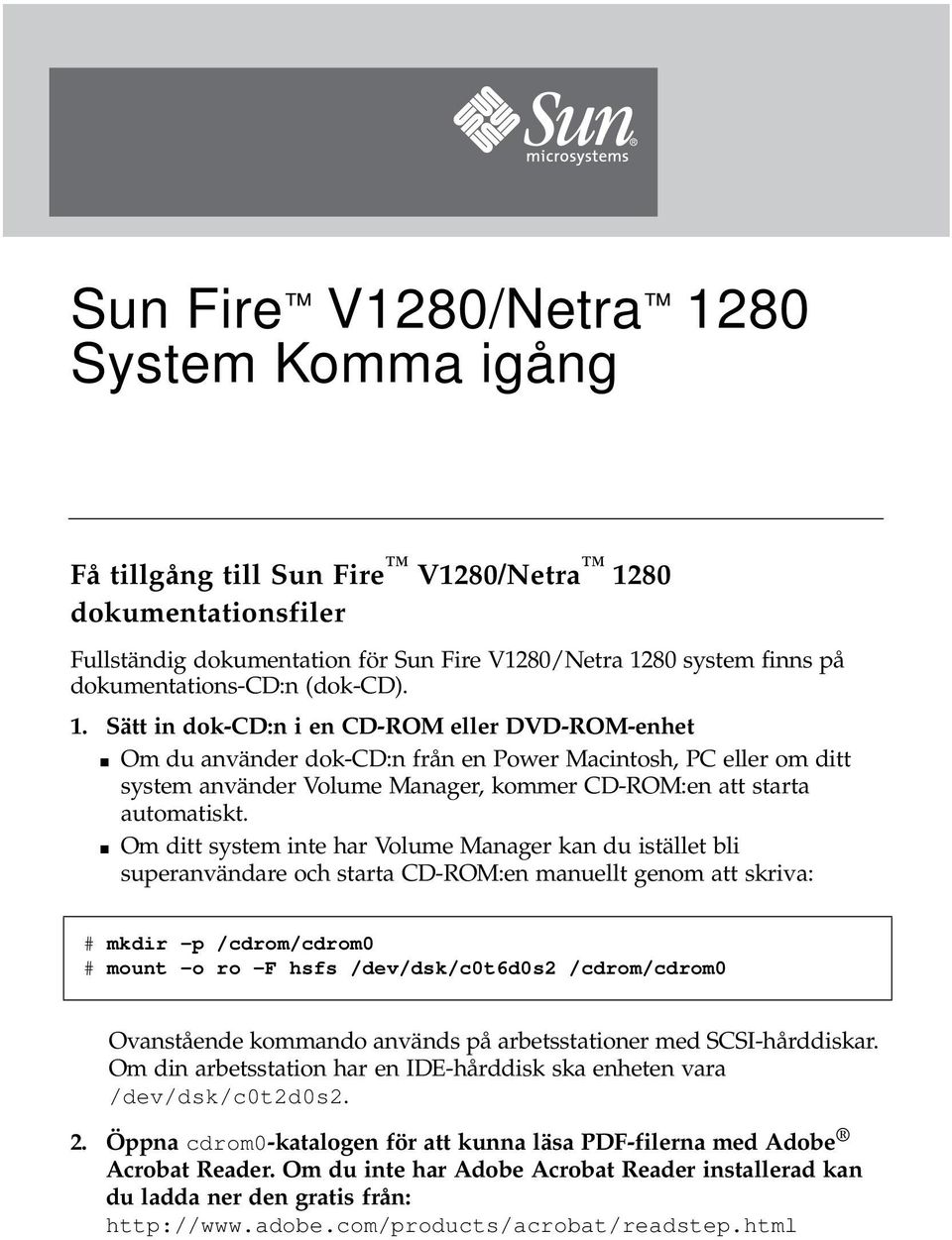 Om ditt system inte har Volume Manager kan du istället bli superanvändare och starta CD-ROM:en manuellt genom att skriva: # mkdir -p /cdrom/cdrom0 # mount -o ro -F hsfs /dev/dsk/c0t6d0s2