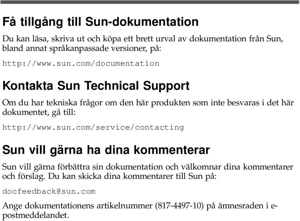 com/documentation Kontakta Sun Technical Support Om du har tekniska frågor om den här produkten som inte besvaras i det här dokumentet, gå till: