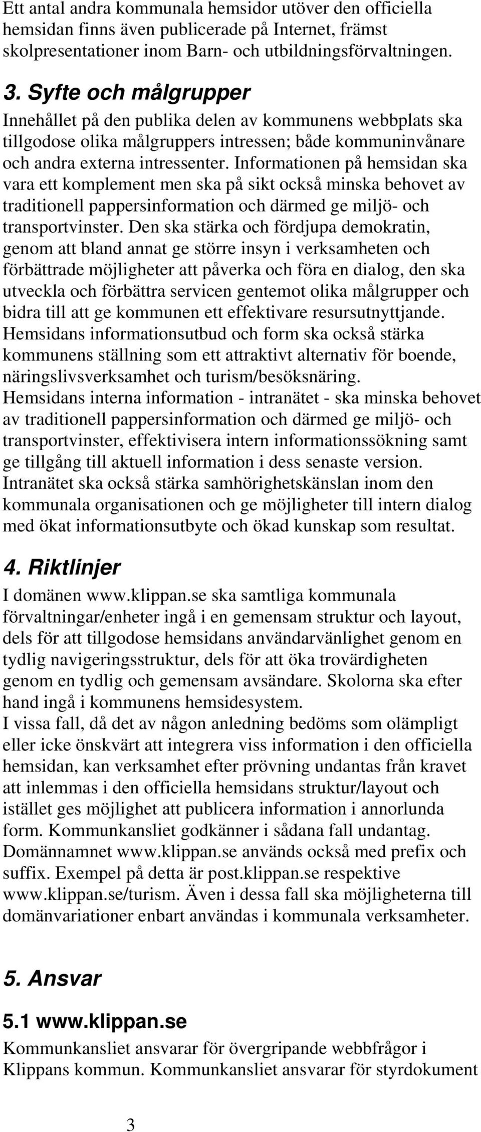 Informationen på hemsidan ska vara ett komplement men ska på sikt också minska behovet av traditionell pappersinformation och därmed ge miljö- och transportvinster.