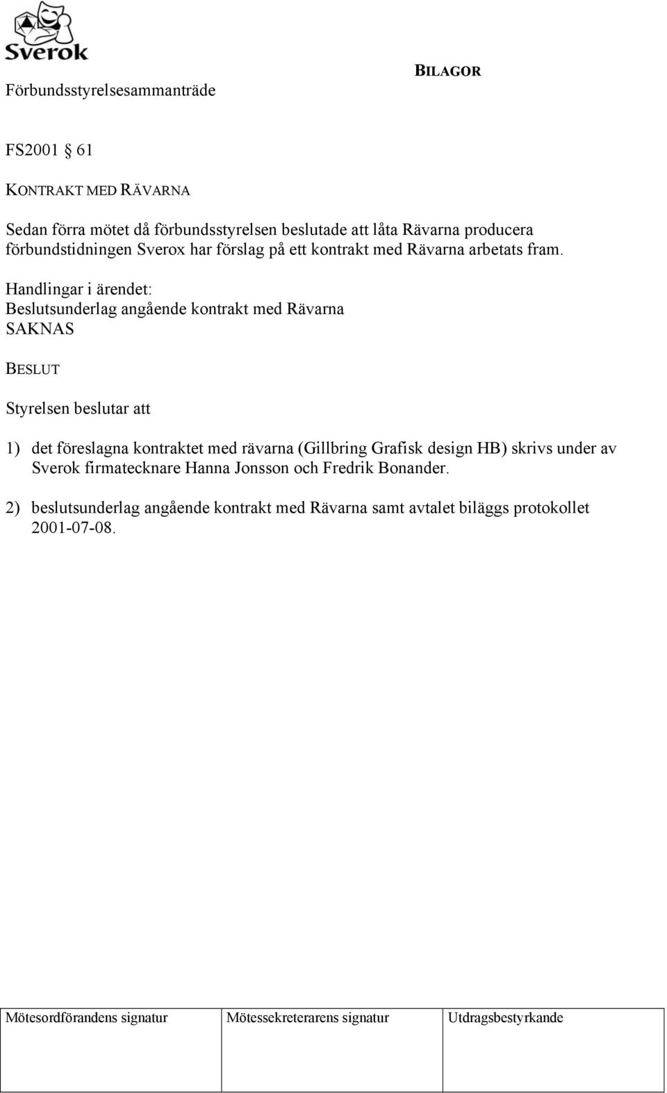 Handlingar i ärendet: Beslutsunderlag angående kontrakt med Rävarna SAKNAS BESLUT Styrelsen beslutar att 1) det föreslagna kontraktet med rävarna