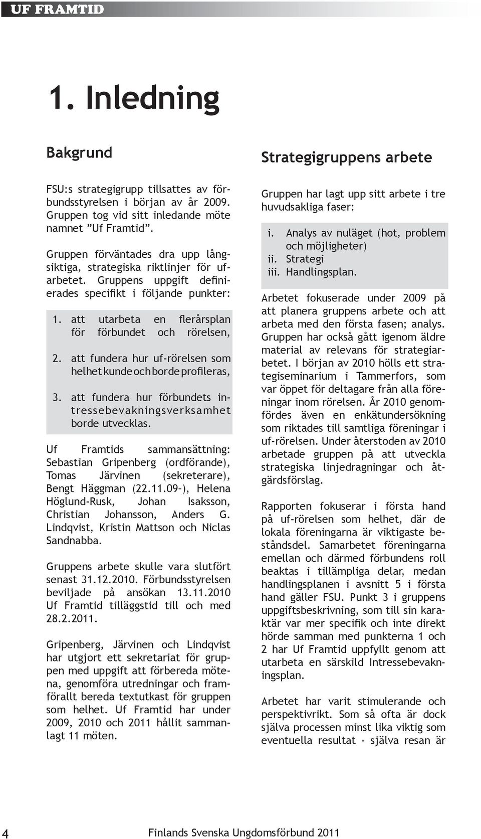 att fundera hur uf-rörelsen som helhet kunde och borde profileras, 3. att fundera hur förbundets intressebevakningsverksamhet borde utvecklas.