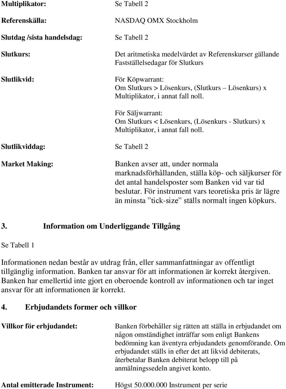 Slutlikviddag: Se Tabell 2 För Säljwarrant: Om Slutkurs < Lösenkurs, (Lösenkurs - Slutkurs) x Multiplikator, i annat fall noll.