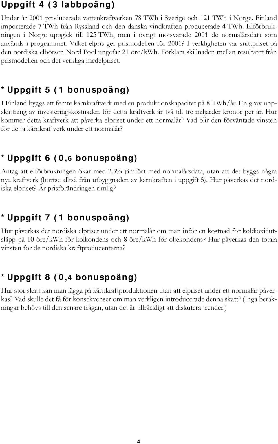 I verkligheten var snittpriset på den nordiska elbörsen Nord Pool ungefär 21 öre/kwh. Förklara skillnaden mellan resultatet från prismodellen och det verkliga medelpriset.