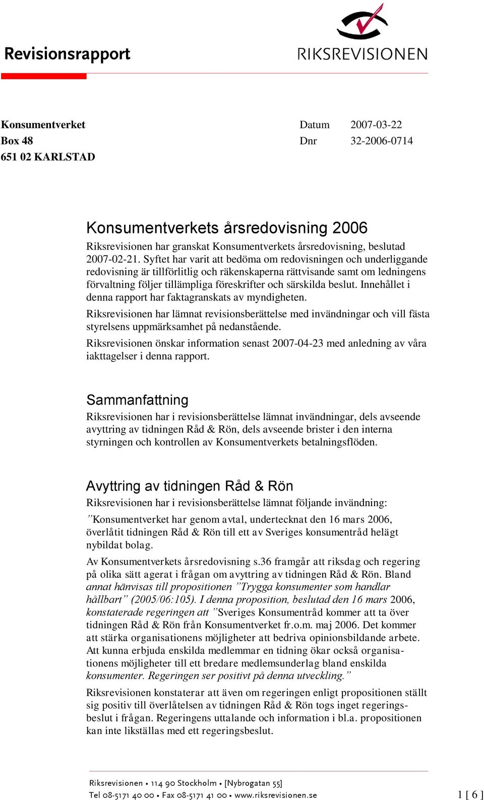 Syftet har varit att bedöma om redovisningen och underliggande redovisning är tillförlitlig och räkenskaperna rättvisande samt om ledningens förvaltning följer tillämpliga föreskrifter och särskilda