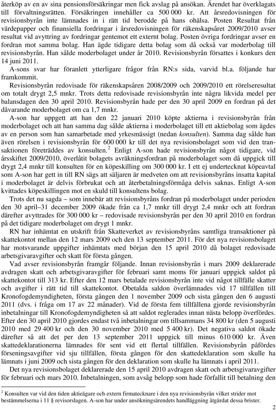 Posten Resultat från värdepapper och finansiella fordringar i årsredovisningen för räkenskapsåret 2009/2010 avser resultat vid avyttring av fordringar gentemot ett externt bolag.