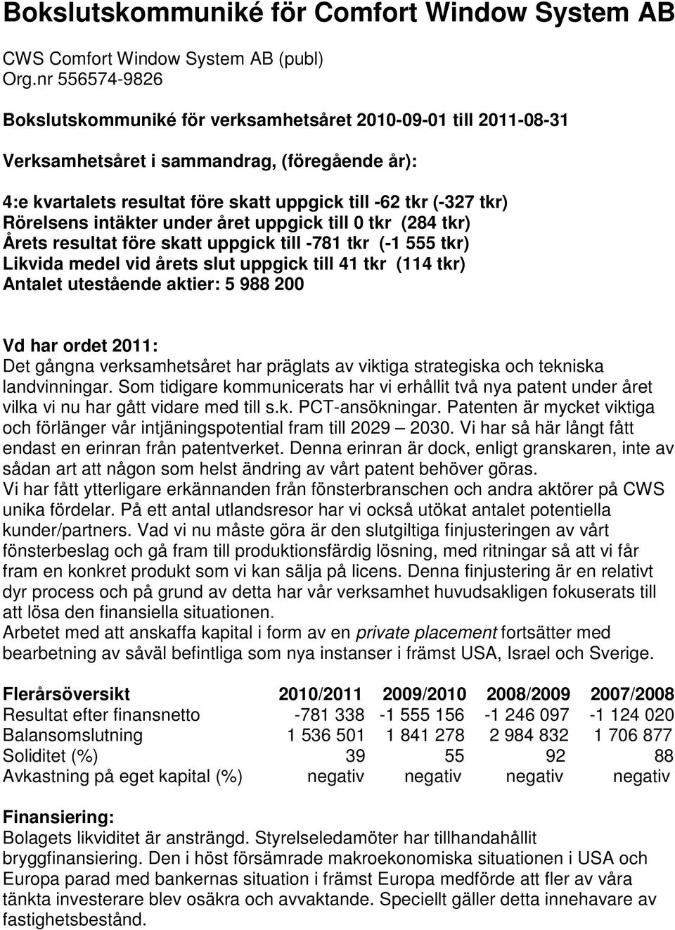 vid årets slut uppgick till 41 tkr (114 tkr) Antalet utestående aktier: 5 988 200 Vd har ordet 2011: Det gångna verksamhetsåret har präglats av viktiga strategiska och tekniska landvinningar.