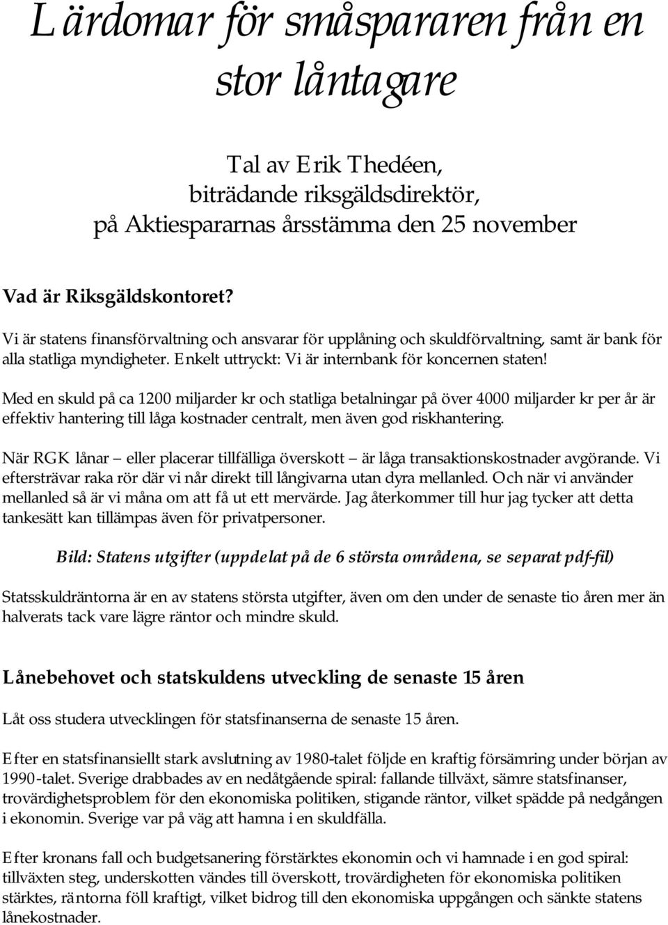 Med en skuld på ca 1200 miljarder kr och statliga betalningar på över 4000 miljarder kr per år är effektiv hantering till låga kostnader centralt, men även god riskhantering.