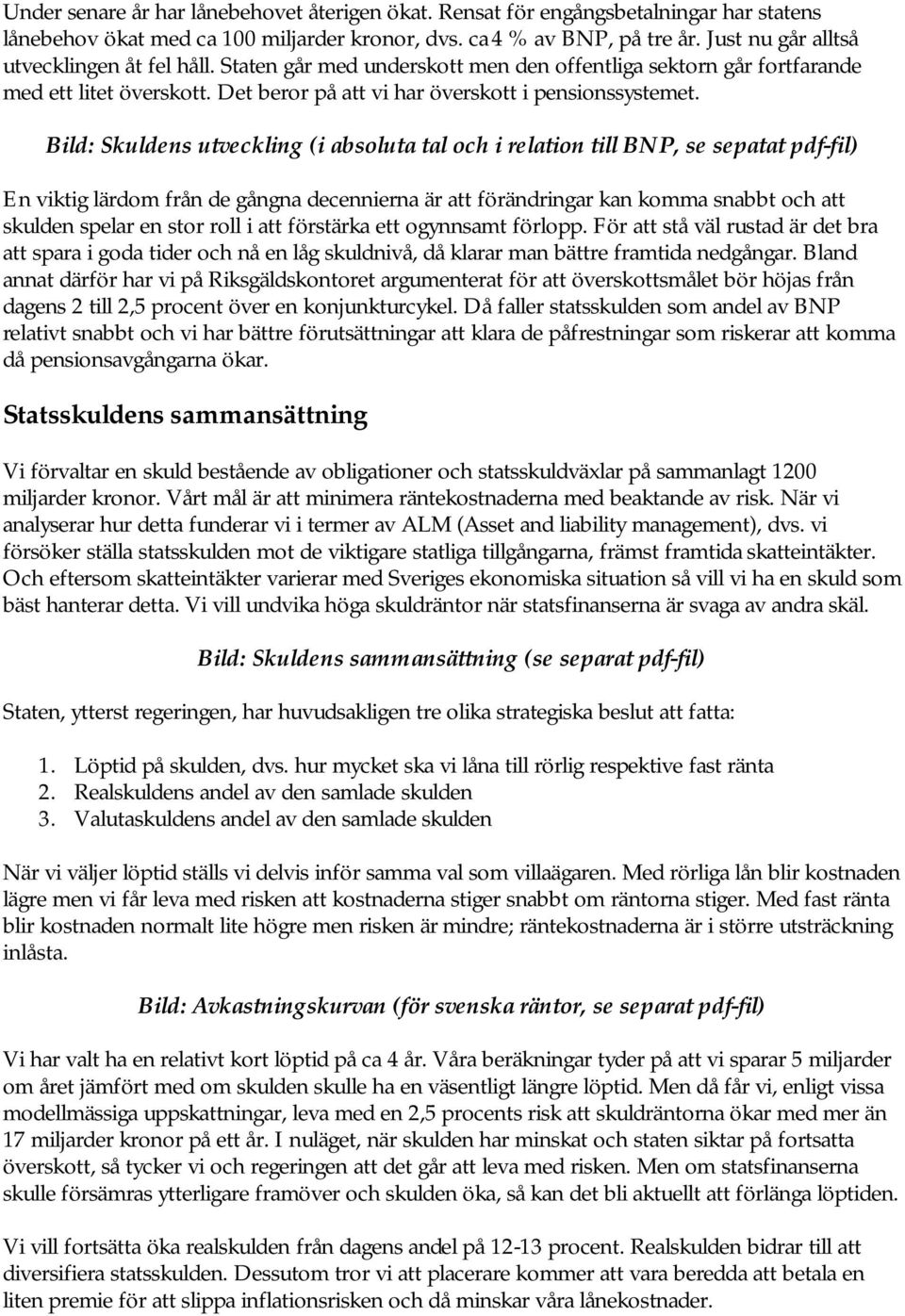 Bild: Skuldens utveckling (i absoluta tal och i relation till BNP, se sepatat pdf-fil) En viktig lärdom från de gångna decennierna är att förändringar kan komma snabbt och att skulden spelar en stor