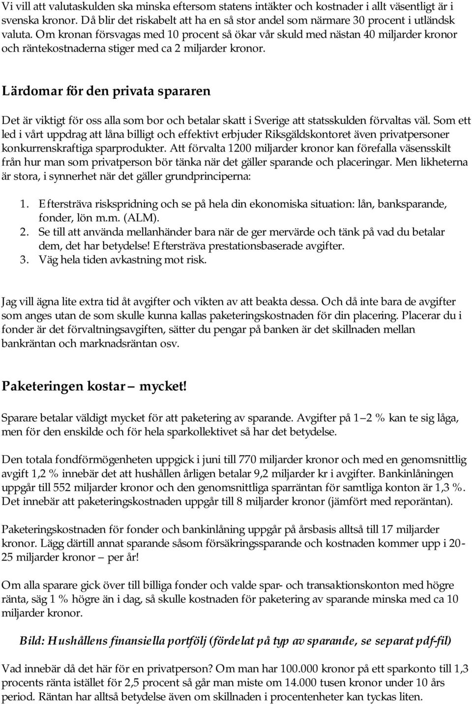 Om kronan försvagas med 10 procent så ökar vår skuld med nästan 40 miljarder kronor och räntekostnaderna stiger med ca 2 miljarder kronor.
