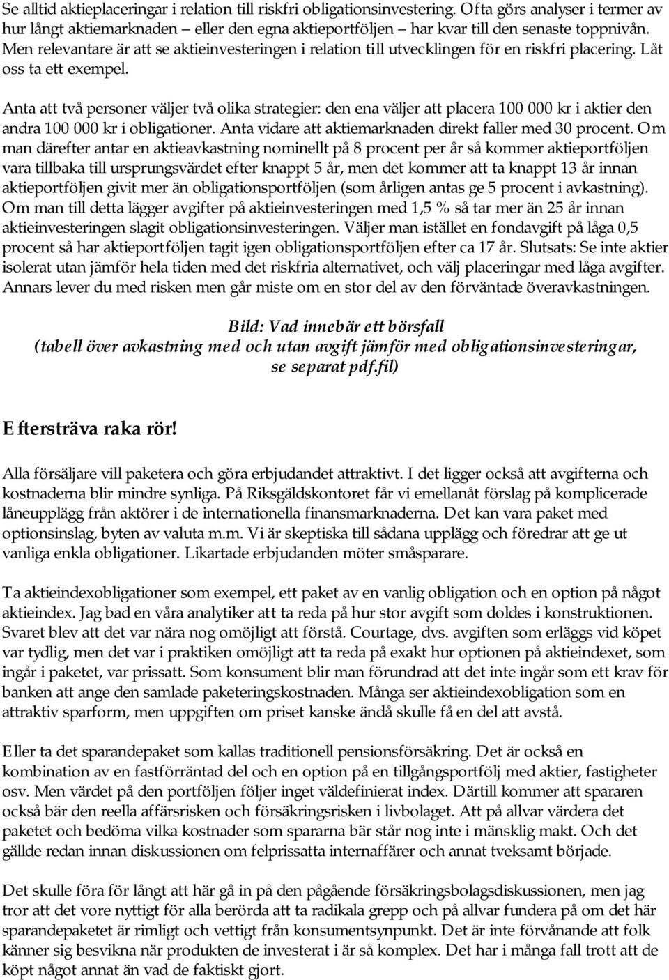 Anta att två personer väljer två olika strategier: den ena väljer att placera 100 000 kr i aktier den andra 100 000 kr i obligationer. Anta vidare att aktiemarknaden direkt faller med 30 procent.