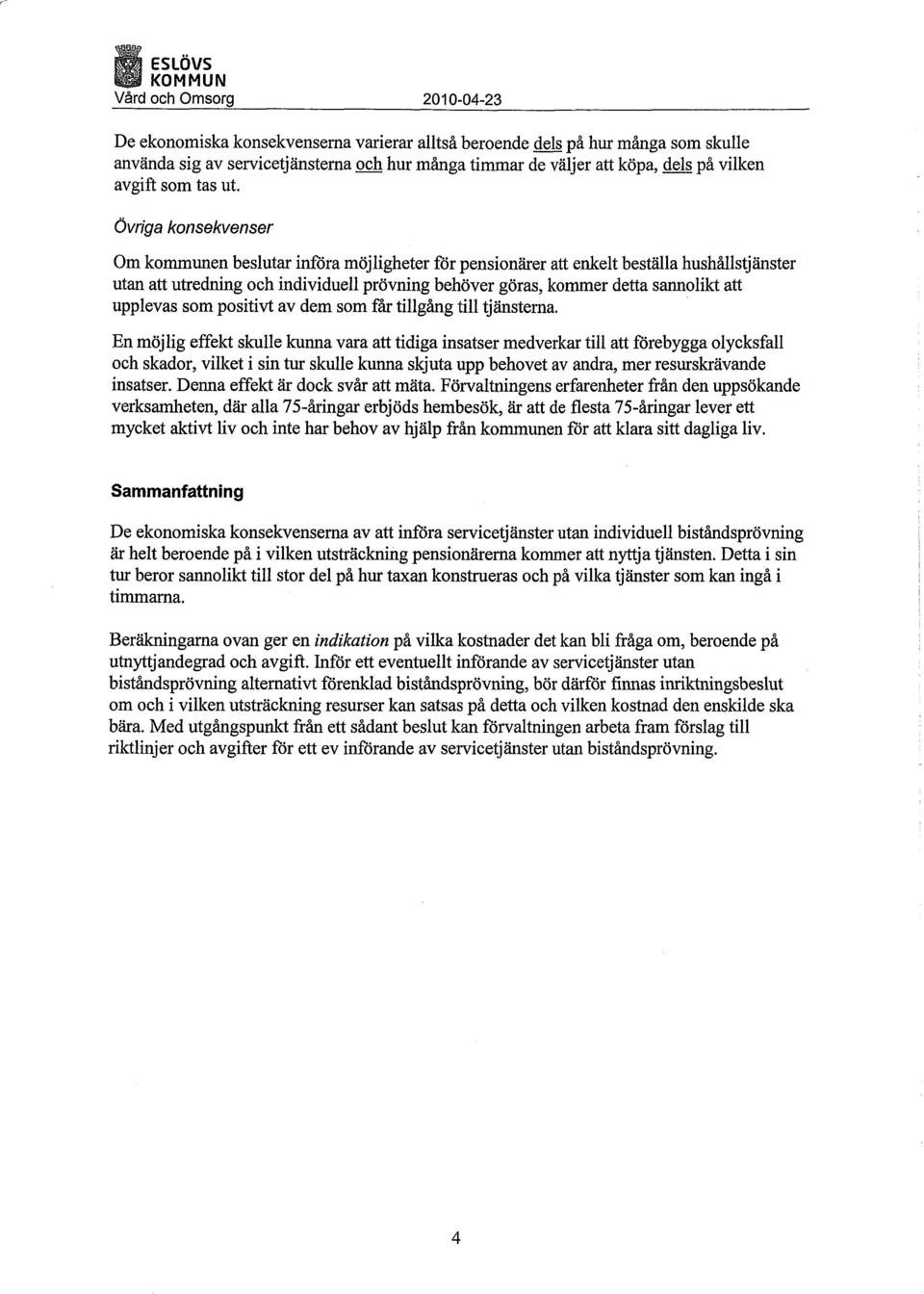 Övriga konsekvenser Om kommunen beslutar införa möjligheter för pensionärer att enkelt beställa hushållstjänster utan att utredning och individuell prövning behöver göras, kommer detta sannolikt att