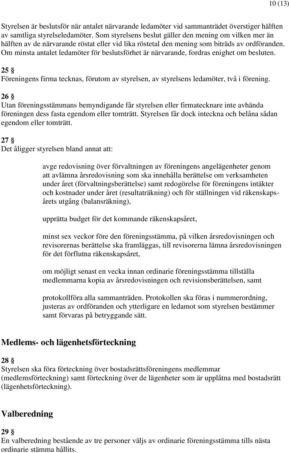 Om minsta antalet ledamöter för beslutsförhet är närvarande, fordras enighet om besluten. 25 Föreningens firma tecknas, förutom av styrelsen, av styrelsens ledamöter, två i förening.