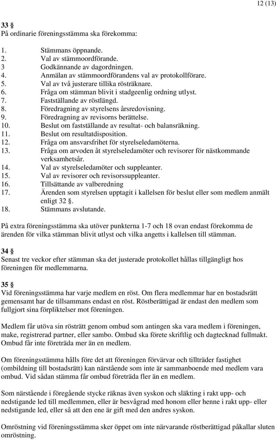 Föredragning av revisorns berättelse. 10. Beslut om fastställande av resultat- och balansräkning. 11. Beslut om resultatdisposition. 12. Fråga om ansvarsfrihet för styrelseledamöterna. 13.