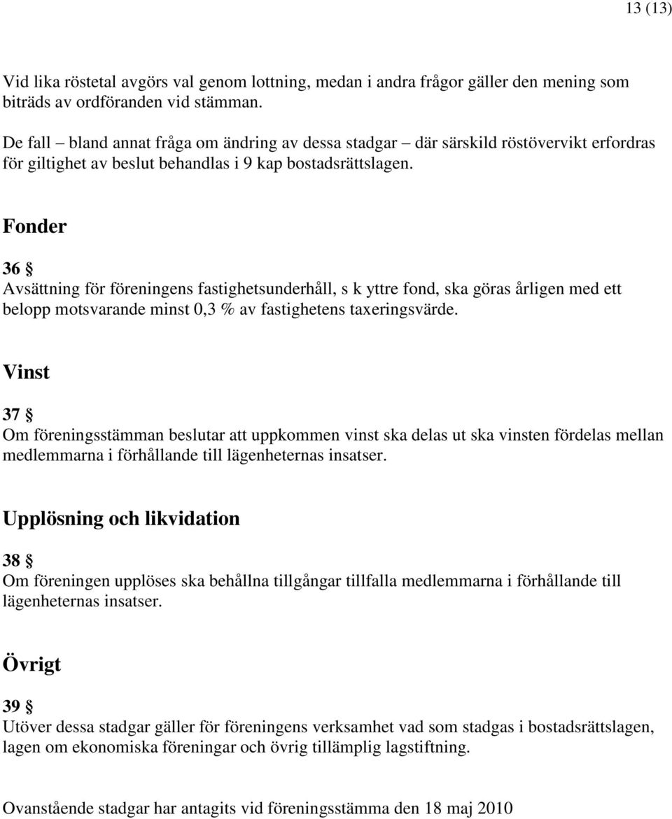 Fonder 36 Avsättning för föreningens fastighetsunderhåll, s k yttre fond, ska göras årligen med ett belopp motsvarande minst 0,3 % av fastighetens taxeringsvärde.